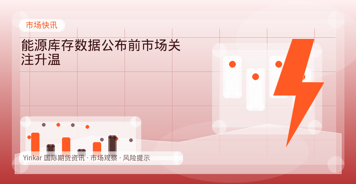 能源库存数据公布前市场关注升温配图：市场快讯行情观察与市场分析