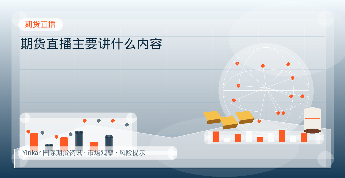 期货直播主要讲什么内容配图：期货直播行情观察与市场分析